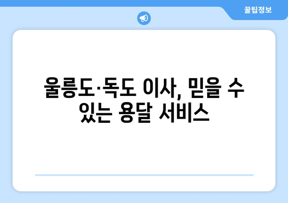 울릉군 독도 1톤 용달 이사, 안전하고 편리하게! | 울릉도 이사, 독도 이사, 용달 비용, 이삿짐센터 추천