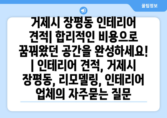 거제시 장평동 인테리어 견적| 합리적인 비용으로 꿈꿔왔던 공간을 완성하세요! | 인테리어 견적, 거제시 장평동, 리모델링, 인테리어 업체