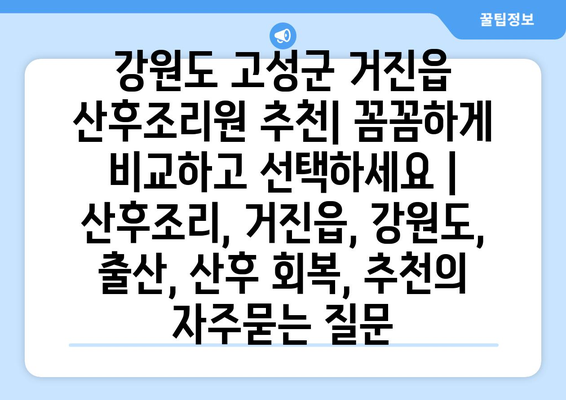 강원도 고성군 거진읍 산후조리원 추천| 꼼꼼하게 비교하고 선택하세요 | 산후조리, 거진읍, 강원도, 출산, 산후 회복, 추천