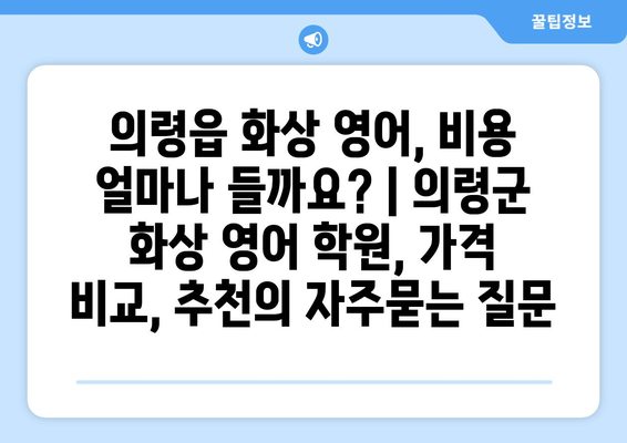 의령읍 화상 영어, 비용 얼마나 들까요? | 의령군 화상 영어 학원, 가격 비교, 추천