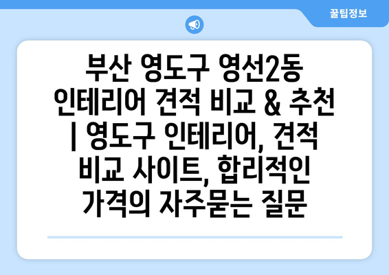 부산 영도구 영선2동 인테리어 견적 비교 & 추천 | 영도구 인테리어, 견적 비교 사이트, 합리적인 가격