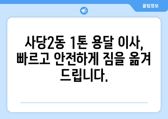 서울 동작구 사당2동 1톤 용달 이사 | 빠르고 안전한 이삿짐 운송 서비스 | 용달, 이사, 가격, 견적, 추천