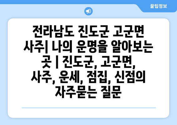 전라남도 진도군 고군면 사주| 나의 운명을 알아보는 곳 | 진도군, 고군면, 사주, 운세, 점집, 신점