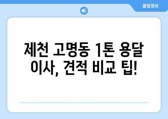 제천 고명동 1톤 용달 이사 가격 비교 및 추천 | 저렴하고 안전한 이삿짐센터 찾기