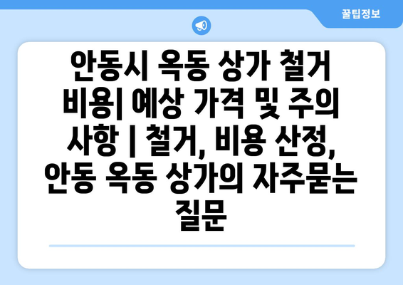 안동시 옥동 상가 철거 비용| 예상 가격 및 주의 사항 | 철거, 비용 산정, 안동 옥동 상가