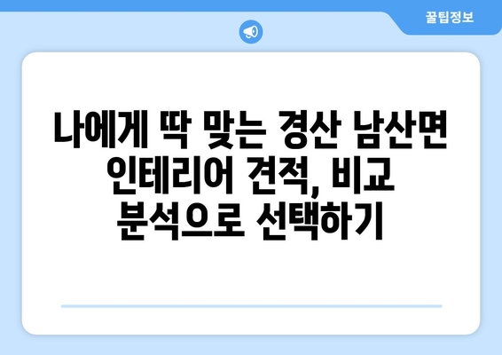 경상북도 경산시 남산면 인테리어 견적 비교 가이드 | 인테리어 업체, 견적 비교, 합리적인 가격