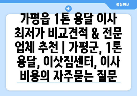 가평읍 1톤 용달 이사 최저가 비교견적 & 전문 업체 추천 | 가평군, 1톤 용달, 이삿짐센터, 이사 비용