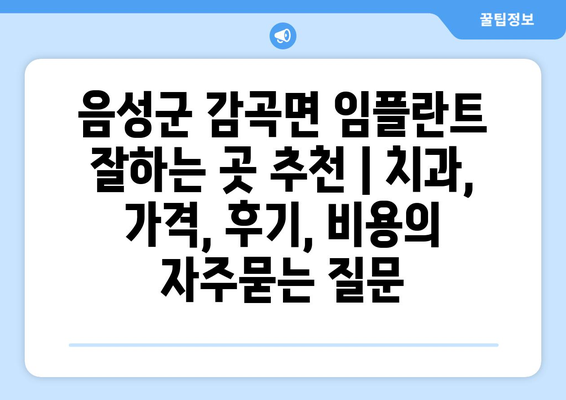 음성군 감곡면 임플란트 잘하는 곳 추천 | 치과, 가격, 후기, 비용