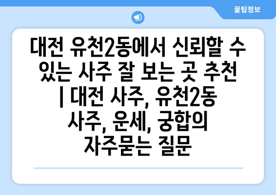 대전 유천2동에서 신뢰할 수 있는 사주 잘 보는 곳 추천 | 대전 사주, 유천2동 사주, 운세, 궁합