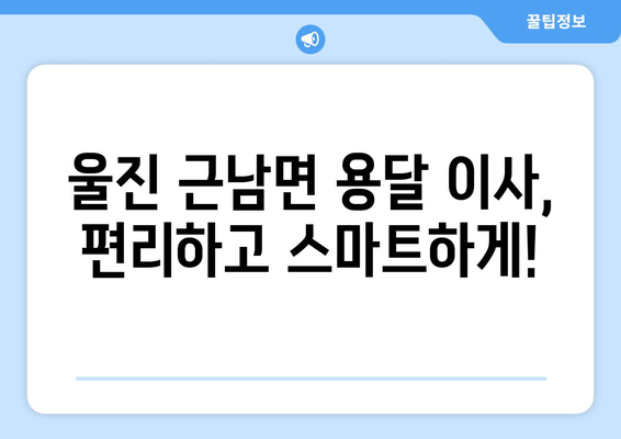 경상북도 울진군 근남면 용달이사| 안전하고 저렴한 이삿짐센터 찾기 | 울진 용달 이사, 근남면 이삿짐센터, 저렴한 이사 비용