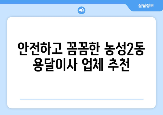 광주 서구 농성2동 용달이사 전문 업체 비교 & 추천 | 저렴하고 안전한 이사, 지금 바로 찾아보세요!