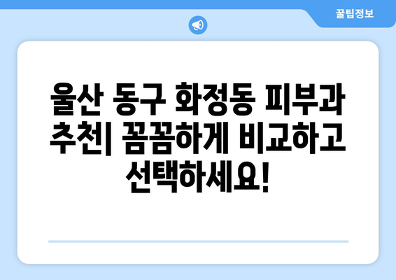 울산 동구 화정동 피부과 추천| 꼼꼼하게 비교하고 선택하세요! | 피부과, 울산, 동구, 화정동, 추천, 비교