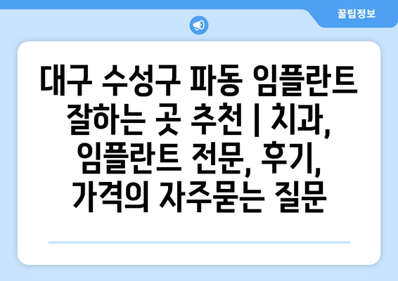 대구 수성구 파동 임플란트 잘하는 곳 추천 | 치과, 임플란트 전문, 후기, 가격