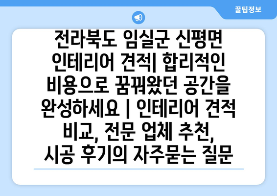 전라북도 임실군 신평면 인테리어 견적| 합리적인 비용으로 꿈꿔왔던 공간을 완성하세요 | 인테리어 견적 비교, 전문 업체 추천, 시공 후기