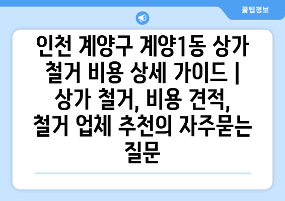 인천 계양구 계양1동 상가 철거 비용 상세 가이드 | 상가 철거, 비용 견적, 철거 업체 추천