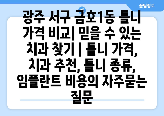 광주 서구 금호1동 틀니 가격 비교| 믿을 수 있는 치과 찾기 | 틀니 가격, 치과 추천, 틀니 종류,  임플란트 비용