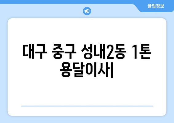 대구 중구 성내2동 1톤 용달이사| 빠르고 안전한 이사, 최저가 견적 비교 | 용달, 이삿짐센터, 가격비교, 이사견적