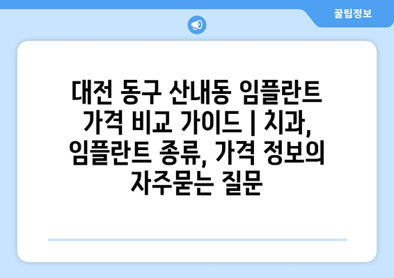 대전 동구 산내동 임플란트 가격 비교 가이드 | 치과, 임플란트 종류, 가격 정보