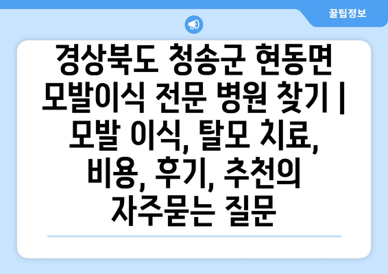 경상북도 청송군 현동면 모발이식 전문 병원 찾기 | 모발 이식, 탈모 치료, 비용, 후기, 추천