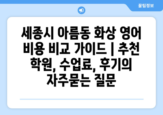 세종시 아름동 화상 영어 비용 비교 가이드 | 추천 학원, 수업료, 후기