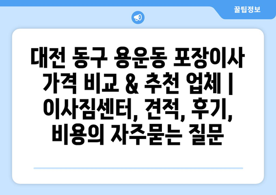 대전 동구 용운동 포장이사 가격 비교 & 추천 업체 | 이사짐센터, 견적, 후기, 비용