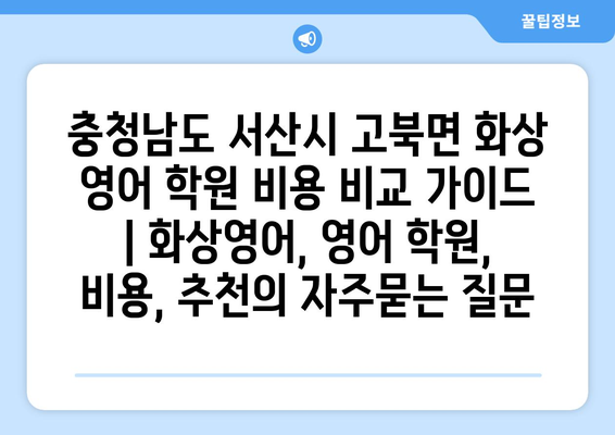 충청남도 서산시 고북면 화상 영어 학원 비용 비교 가이드 | 화상영어, 영어 학원, 비용, 추천