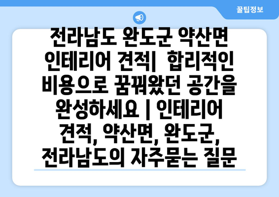 전라남도 완도군 약산면 인테리어 견적|  합리적인 비용으로 꿈꿔왔던 공간을 완성하세요 | 인테리어 견적, 약산면, 완도군, 전라남도