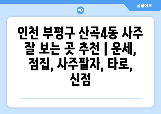 인천 부평구 산곡4동 사주 잘 보는 곳 추천 |  운세,  점집,  사주팔자,  타로,  신점