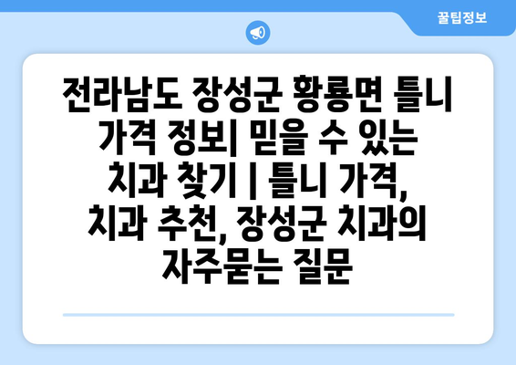 전라남도 장성군 황룡면 틀니 가격 정보| 믿을 수 있는 치과 찾기 | 틀니 가격, 치과 추천, 장성군 치과