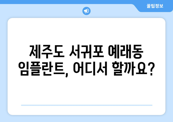 제주도 서귀포시 예래동 임플란트 잘하는 곳| 치과 추천 & 가격 비교 | 임플란트, 치과, 서귀포, 예래동, 가격 정보, 추천