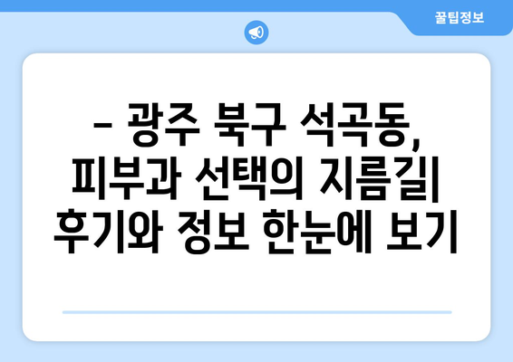 광주 북구 석곡동 피부과 추천| 꼼꼼하게 비교하고 선택하세요! | 피부과, 석곡동, 광주 북구, 추천, 후기