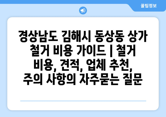 경상남도 김해시 동상동 상가 철거 비용 가이드 | 철거 비용, 견적, 업체 추천, 주의 사항