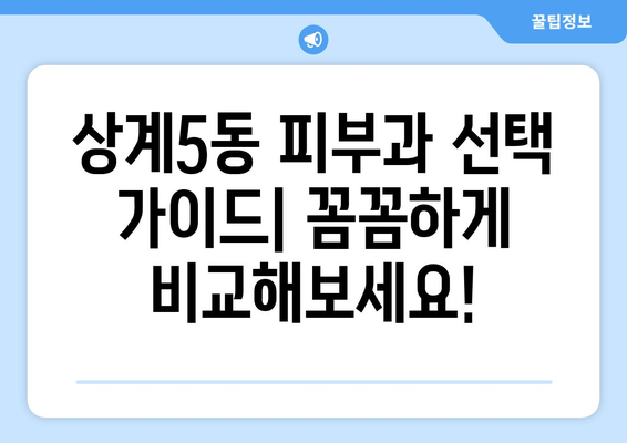 서울 노원구 상계5동 피부과 추천| 꼼꼼하게 비교하고 선택하세요! | 피부과, 추천, 상계5동, 노원구, 서울