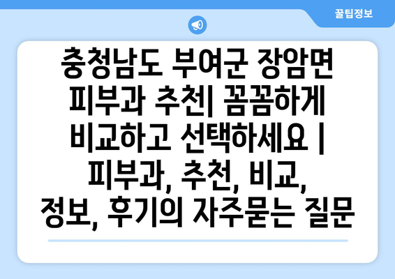 충청남도 부여군 장암면 피부과 추천| 꼼꼼하게 비교하고 선택하세요 | 피부과, 추천, 비교, 정보, 후기