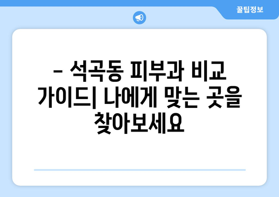 광주 북구 석곡동 피부과 추천| 꼼꼼하게 비교하고 선택하세요! | 피부과, 석곡동, 광주 북구, 추천, 후기