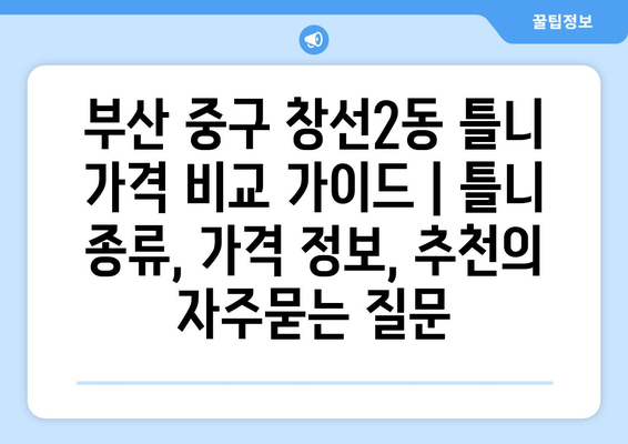 부산 중구 창선2동 틀니 가격 비교 가이드 | 틀니 종류, 가격 정보, 추천