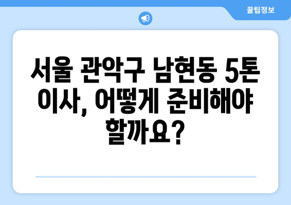 서울 관악구 남현동 5톤 이사 가격 비교 & 추천 업체 | 이삿짐센터, 견적, 포장이사, 사다리차