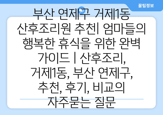 부산 연제구 거제1동 산후조리원 추천| 엄마들의 행복한 휴식을 위한 완벽 가이드 | 산후조리, 거제1동, 부산 연제구,  추천, 후기, 비교