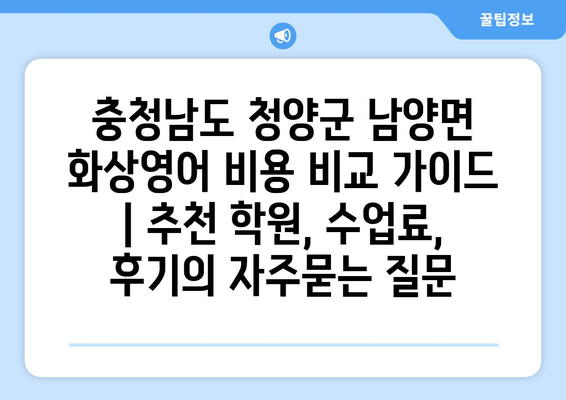 충청남도 청양군 남양면 화상영어 비용 비교 가이드 | 추천 학원, 수업료, 후기