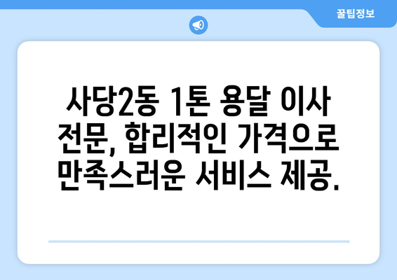 서울 동작구 사당2동 1톤 용달 이사 | 빠르고 안전한 이삿짐 운송 서비스 | 용달, 이사, 가격, 견적, 추천