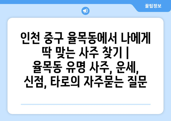 인천 중구 율목동에서 나에게 딱 맞는 사주 찾기 | 율목동 유명 사주, 운세, 신점, 타로