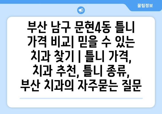 부산 남구 문현4동 틀니 가격 비교| 믿을 수 있는 치과 찾기 | 틀니 가격, 치과 추천, 틀니 종류, 부산 치과