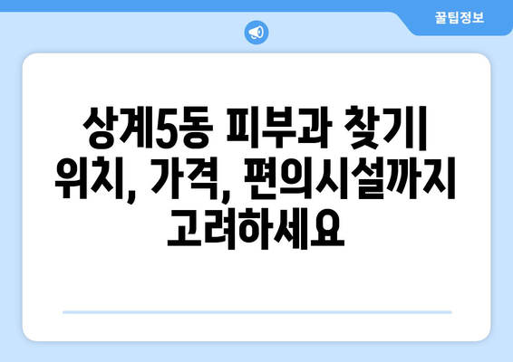 서울 노원구 상계5동 피부과 추천| 꼼꼼하게 비교하고 선택하세요! | 피부과, 추천, 상계5동, 노원구, 서울