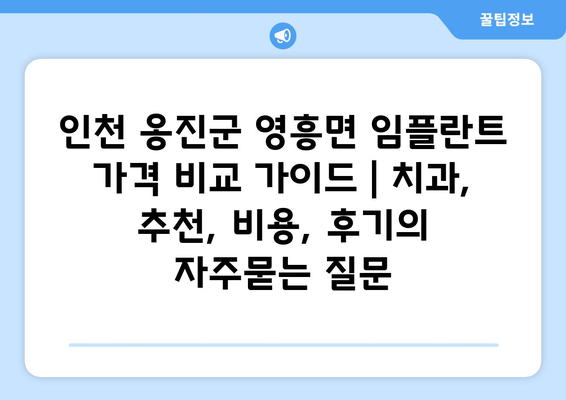 인천 옹진군 영흥면 임플란트 가격 비교 가이드 | 치과, 추천, 비용, 후기