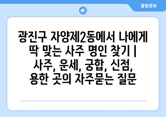 광진구 자양제2동에서 나에게 딱 맞는 사주 명인 찾기 | 사주, 운세, 궁합, 신점, 용한 곳