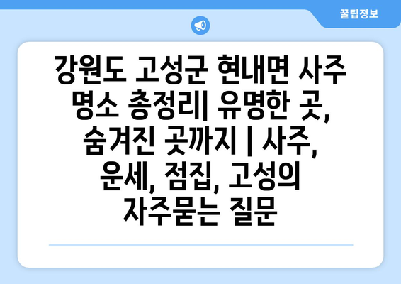 강원도 고성군 현내면 사주 명소 총정리| 유명한 곳, 숨겨진 곳까지 | 사주, 운세, 점집, 고성