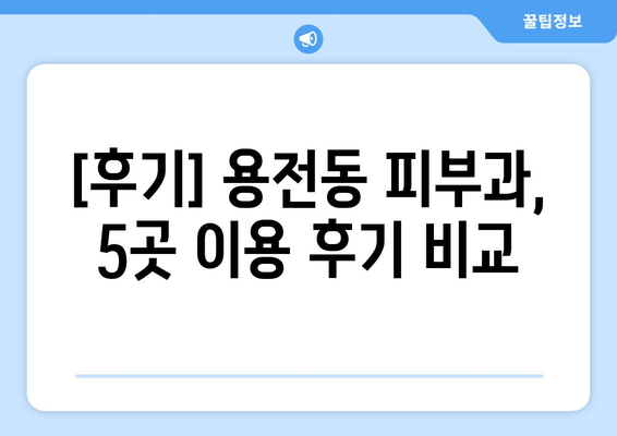 대전 동구 용전동 피부과 추천| 꼼꼼하게 비교분석한 5곳 | 피부과, 용전동, 대전, 추천, 비교