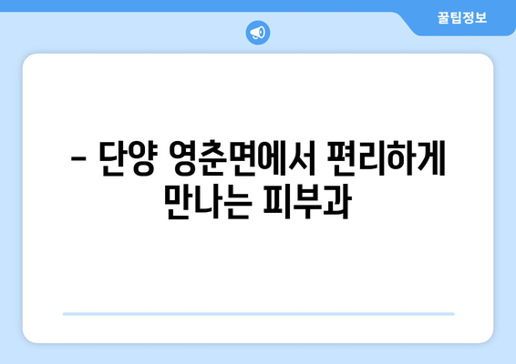 단양 영춘면 피부과 추천| 믿을 수 있는 의료진과 편리한 접근성 | 단양, 영춘면, 피부과, 진료, 추천, 정보