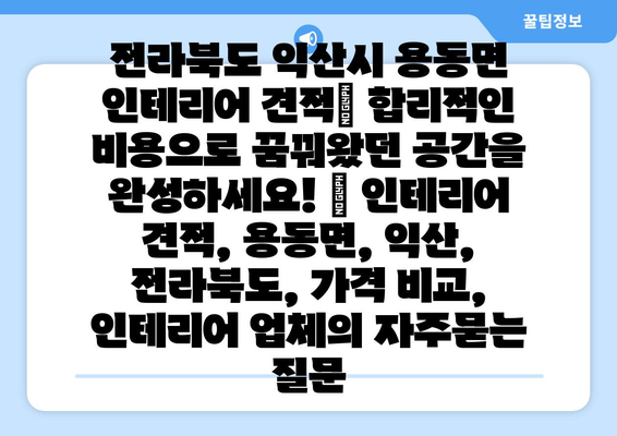 전라북도 익산시 용동면 인테리어 견적| 합리적인 비용으로 꿈꿔왔던 공간을 완성하세요! | 인테리어 견적, 용동면, 익산, 전라북도, 가격 비교, 인테리어 업체