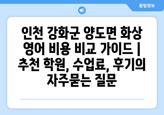 인천 강화군 양도면 화상 영어 비용 비교 가이드 | 추천 학원, 수업료, 후기